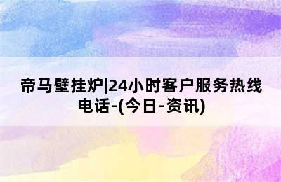 帝马壁挂炉|24小时客户服务热线电话-(今日-资讯)